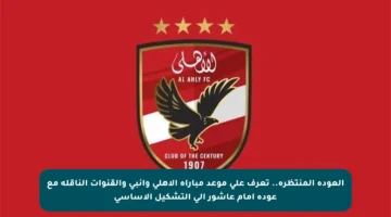 العودة المنتظرة.. تعرف على موعد مباراة الأهلي وإنبي والقنوات الناقلة مع عودة إمام عاشور إلى التشكيل الأساسي